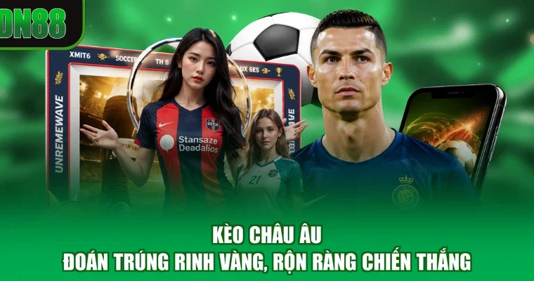 Kèo Châu Âu - Đoán Trúng Rinh Vàng, Rộn Ràng Chiến Thắng