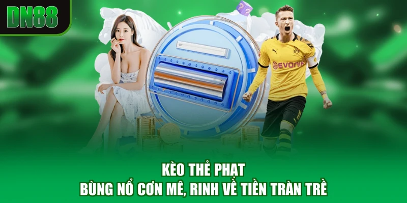 Kèo Thẻ Phạt - Bùng Nổ Cơn Mê, Rinh Về Tiền Tràn Trề