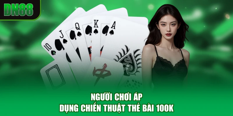 Người chơi áp dụng chiến thuật thẻ bài 100k