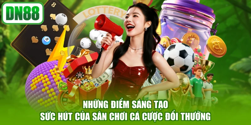 Những điểm sáng tạo sức hút của sân chơi cá cược đổi thưởng