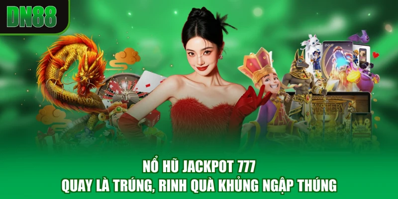 Nổ Hũ Jackpot 777 - Quay Là Trúng, Rinh Quà Khủng Ngập Thúng