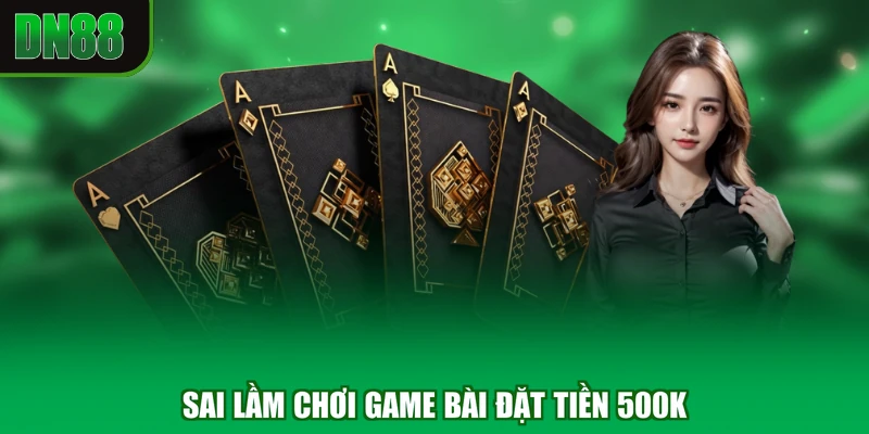 Sai lầm chơi game bài đặt tiền 500k