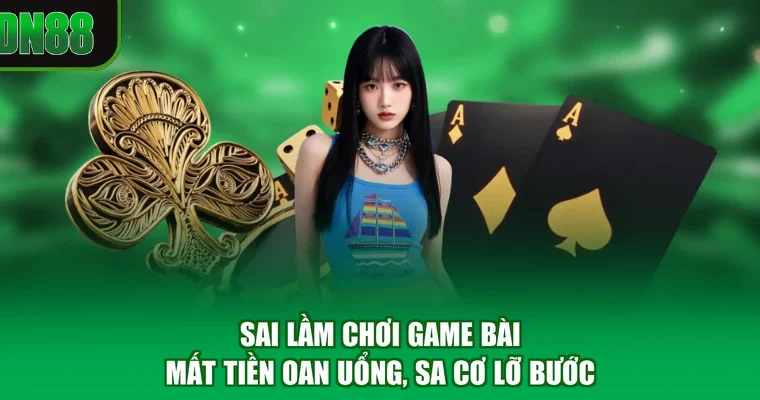 Sai Lầm Chơi Game Bài - Mất Tiền Oan Uổng, Sa Cơ Lỡ Bước